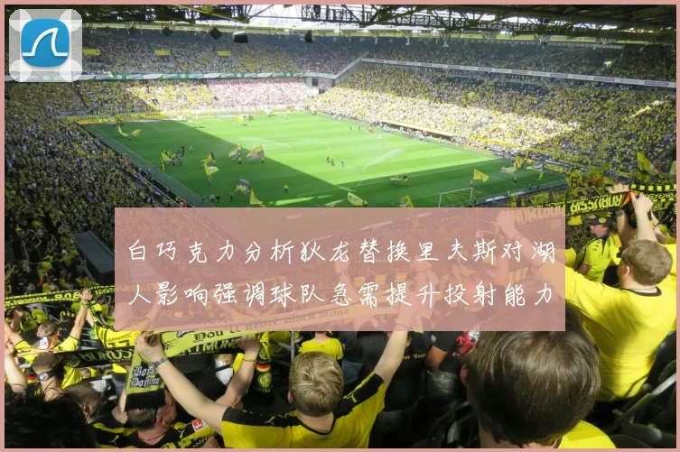 白巧克力分析狄龙替换里夫斯对湖人影响强调球队急需提升投射能力
